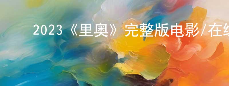 白文惠的动漫综艺大全,2023《里奥》完整版电影/在线观看/百度云-美剧天堂